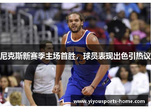 尼克斯新赛季主场首胜，球员表现出色引热议