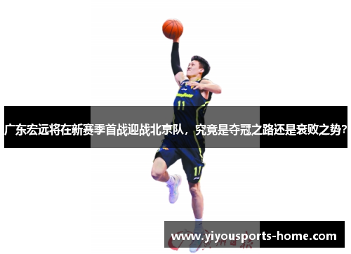 广东宏远将在新赛季首战迎战北京队，究竟是夺冠之路还是衰败之势？