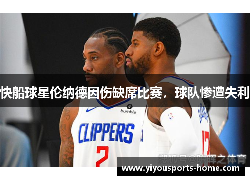快船球星伦纳德因伤缺席比赛，球队惨遭失利
