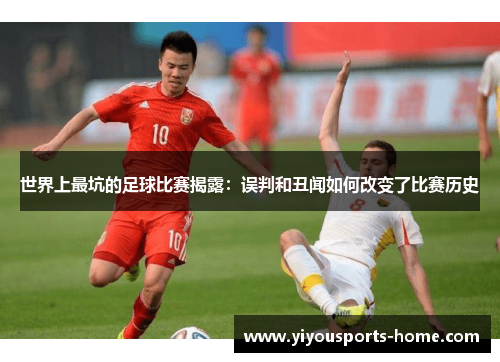 世界上最坑的足球比赛揭露：误判和丑闻如何改变了比赛历史
