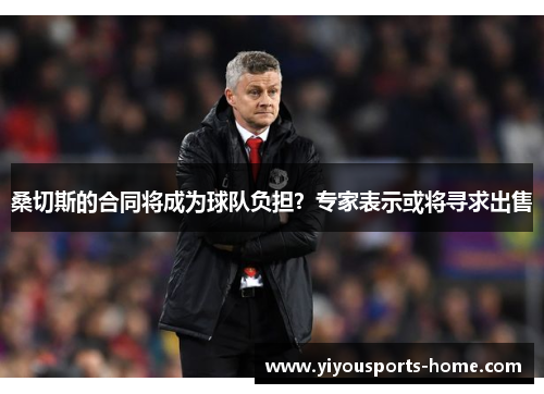桑切斯的合同将成为球队负担？专家表示或将寻求出售
