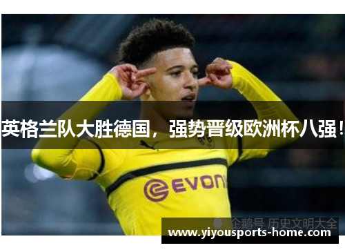 英格兰队大胜德国，强势晋级欧洲杯八强！