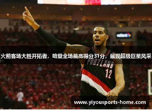火箭客场大胜开拓者，哈登全场最高得分31分，展现超级巨星风采