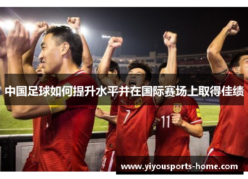 中国足球如何提升水平并在国际赛场上取得佳绩