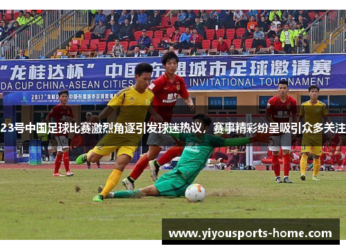 23号中国足球比赛激烈角逐引发球迷热议，赛事精彩纷呈吸引众多关注