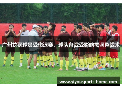 广州龙狮球员受伤退赛，球队备战受影响需调整战术