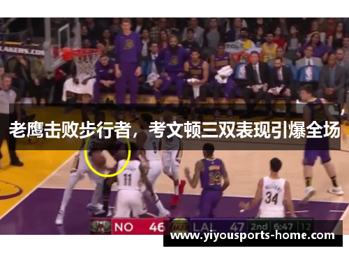 老鹰击败步行者，考文顿三双表现引爆全场