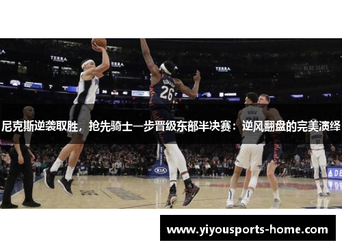 尼克斯逆袭取胜，抢先骑士一步晋级东部半决赛：逆风翻盘的完美演绎