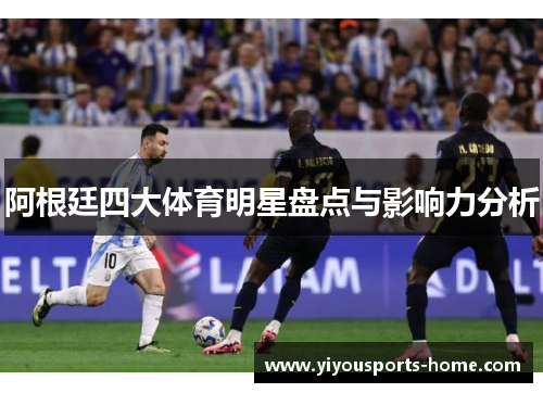 阿根廷四大体育明星盘点与影响力分析