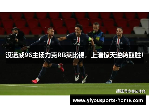 汉诺威96主场力克RB莱比锡，上演惊天逆转取胜！