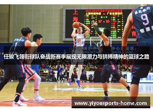 任骏飞领衔球队奋战新赛季展现无限潜力与拼搏精神的篮球之路
