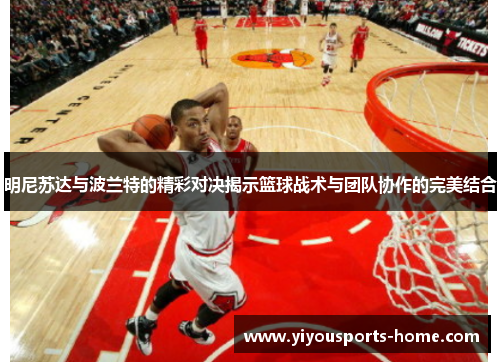 明尼苏达与波兰特的精彩对决揭示篮球战术与团队协作的完美结合