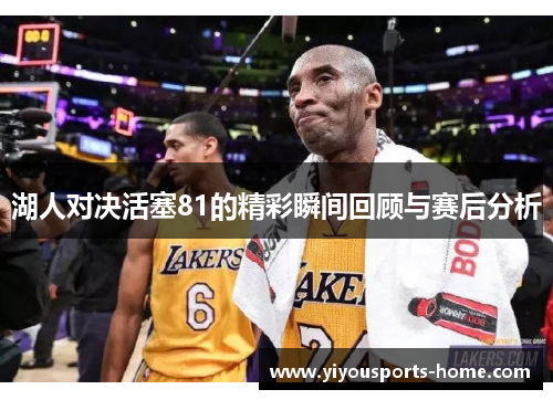 湖人对决活塞81的精彩瞬间回顾与赛后分析