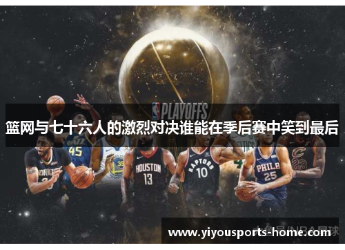 篮网与七十六人的激烈对决谁能在季后赛中笑到最后