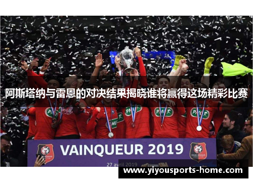 阿斯塔纳与雷恩的对决结果揭晓谁将赢得这场精彩比赛